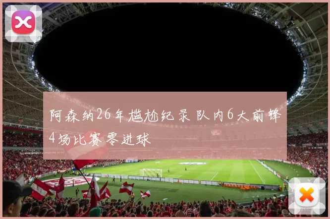 阿森纳26年尴尬纪录 队内6大前锋4场比赛零进球
